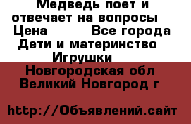 Медведь поет и отвечает на вопросы  › Цена ­ 600 - Все города Дети и материнство » Игрушки   . Новгородская обл.,Великий Новгород г.